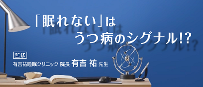 「眠れない」はうつ病のシグナル！？監修 有吉 祐 先⽣